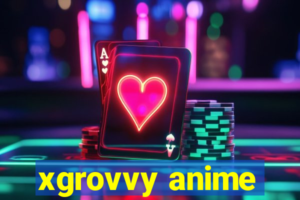 xgrovvy anime